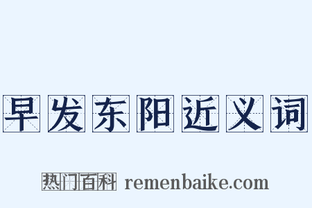 早发东阳近义词是什么意思的图片
